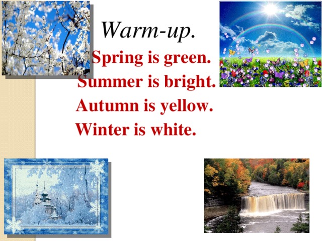 Warm-up. Spring is green. Summer is bright. Autumn is yellow. Winter is white.  