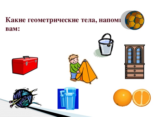 Какие геометрические тела, напоминают вам: