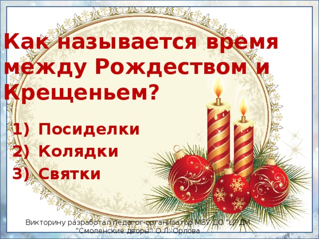 Как называется время  между Рождеством и Крещеньем? Посиделки Колядки Святки Викторину разработал педагог-организатор МБУ ДО 