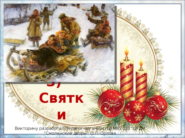 3) Святки Викторину разработал педагог-организатор МБУ ДО 