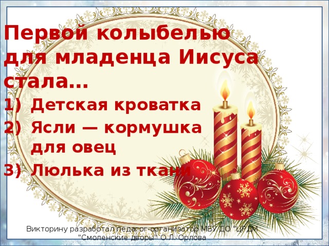 Первой колыбелью  для младенца Иисуса стала… Детская кроватка Ясли — кормушка для овец Люлька из ткани Викторину разработал педагог-организатор МБУ ДО 