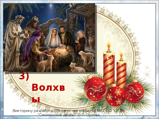 3) Волхвы Викторину разработал педагог-организатор МБУ ДО 