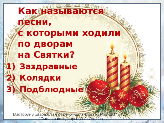 Как называются песни,  с которыми ходили по дворам  на Святки? Заздравные Колядки Подблюдные Викторину разработал педагог-организатор МБУ ДО 