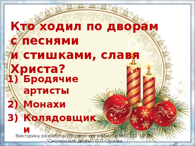 Кто ходил по дворам с песнями  и стишками, славя Христа? Бродячие артисты Монахи Колядовщики Викторину разработал педагог-организатор МБУ ДО 