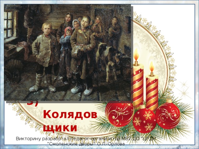 3) Колядовщики Викторину разработал педагог-организатор МБУ ДО 