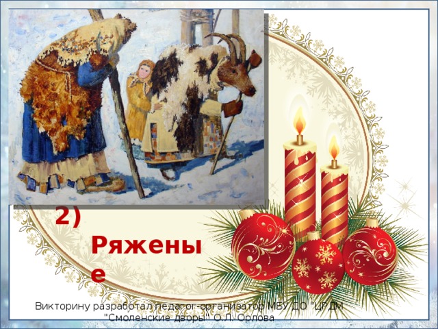 2) Ряженые Викторину разработал педагог-организатор МБУ ДО 