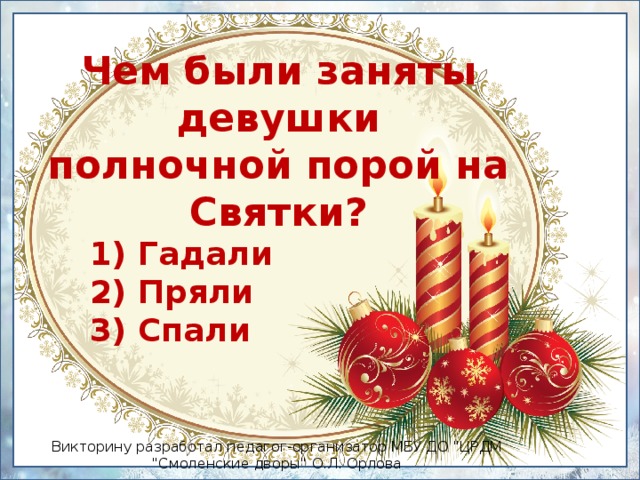 Чем были заняты девушки полночной порой на Святки? 1) Гадали  2) Пряли  3) Спали Викторину разработал педагог-организатор МБУ ДО 