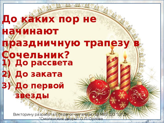 До каких пор не начинают  праздничную трапезу в Сочельник? До рассвета До заката До первой звезды Викторину разработал педагог-организатор МБУ ДО 