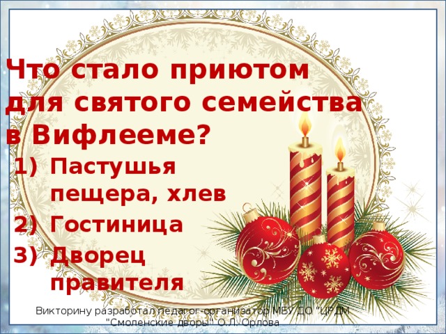 Что стало приютом  для святого семейства в Вифлееме? Пастушья пещера, хлев Гостиница Дворец правителя Викторину разработал педагог-организатор МБУ ДО 