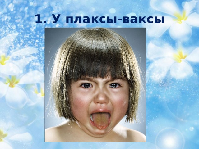 1. У плаксы-ваксы 