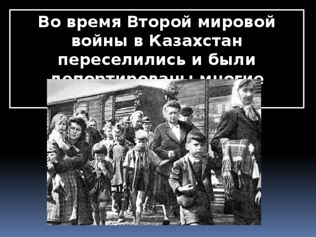 Во время Второй мировой войны в Казахстан переселились и были депортированы многие народы. 