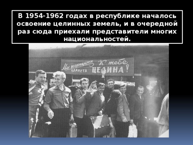 В 1954-1962 годах в республике началось освоение целинных земель, и в очередной раз сюда приехали представители многих национальностей. 
