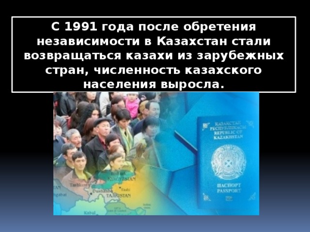 С 1991 года после обретения независимости в Казахстан стали возвращаться казахи из зарубежных стран, численность казахского населения выросла. 