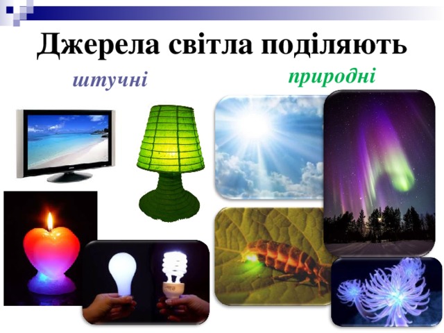 Джерела світла поділяють природні штучні 