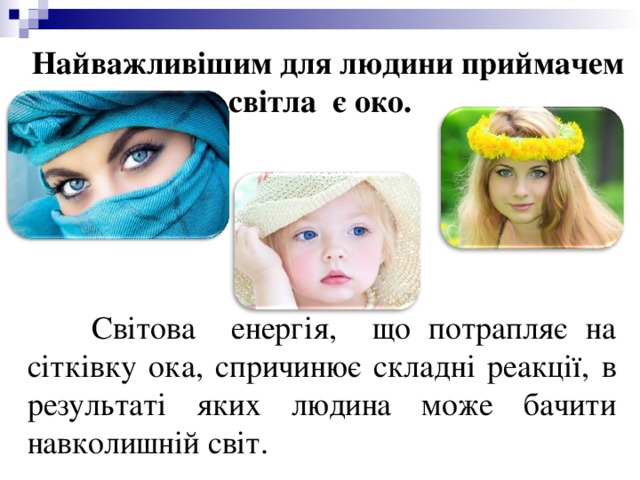 Найважливішим для людини приймачем світла є око.     Світова енергія, що потрапляє на сітківку ока, спричинює складні реакції, в результаті яких людина може бачити навколишній світ. 