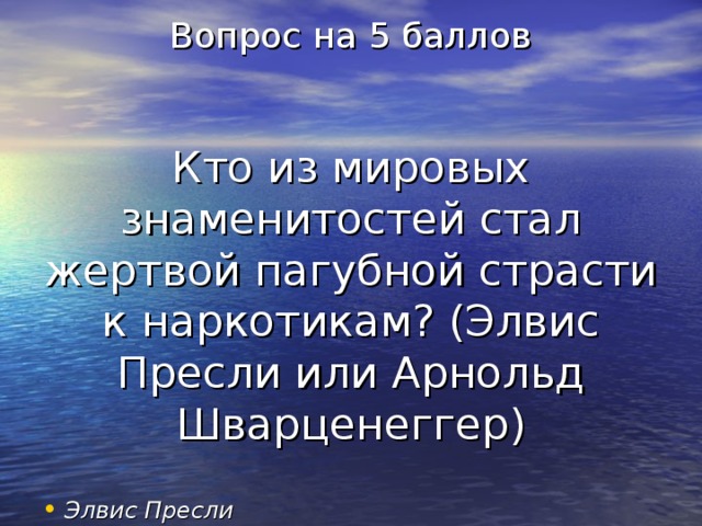 Вопрос на 5 баллов    Кто из мировых знаменитостей стал жертвой пагубной страсти к наркотикам? (Элвис Пресли или Арнольд Шварценеггер) Элвис Пресли 