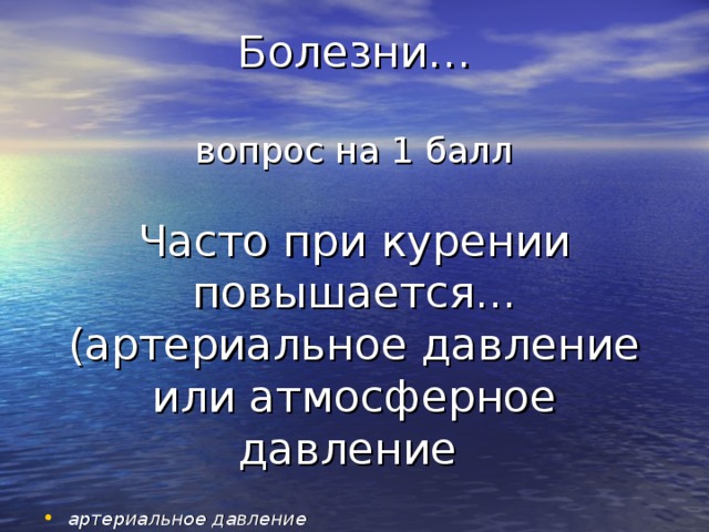 Болезни…   вопрос на 1 балл   Часто при курении повышается... (артериальное давление или атмосферное давление артериальное давление 