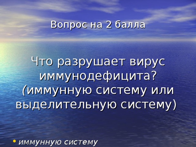 Вопрос на 2 балла    Что разрушает вирус иммунодефицита? ( иммунную систему или выделительную систему) иммунную систему 