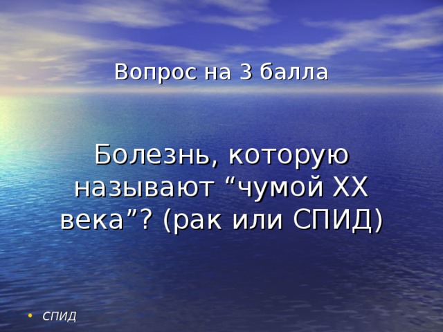 Вопрос на 3 балла    Болезнь, которую называют “чумой XX века”? (рак или СПИД) СПИД 