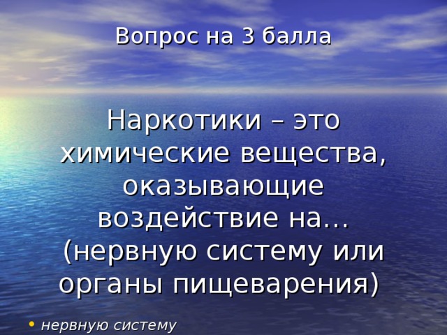 Вопрос на 3 балла    Наркотики – это химические вещества, оказывающие воздействие на… (нервную систему или органы пищеварения) нервную систему 