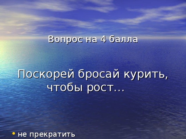 Вопрос на 4 балла    Поскорей бросай курить, чтобы рост…  не прекратить 