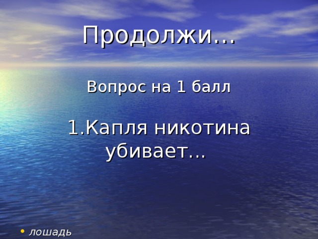 Продолжи…   Вопрос на 1 балл   1.Капля никотина убивает... лошадь 