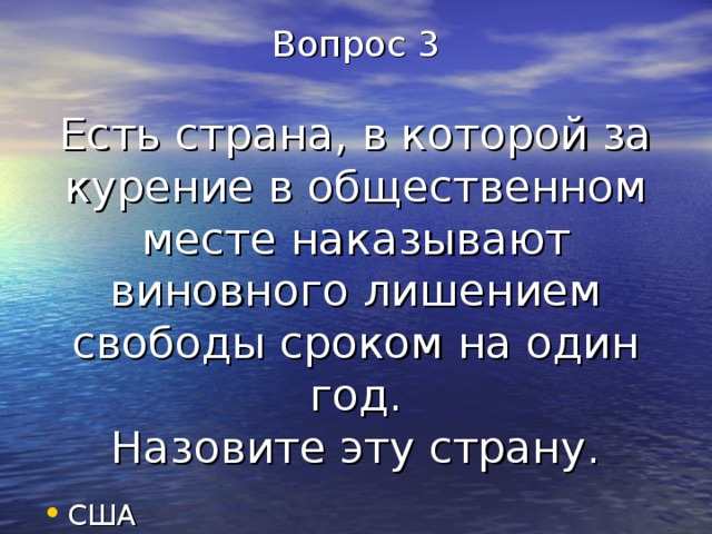 Вопрос 3   Есть страна, в которой за курение в общественном месте наказывают виновного лишением свободы сроком на один год.  Назовите эту страну. США 