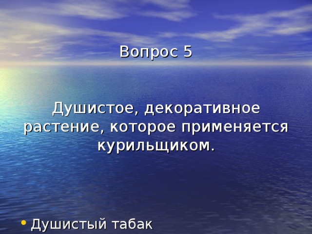 Вопрос 5    Душистое, декоративное растение, которое применяется курильщиком. Душистый табак 