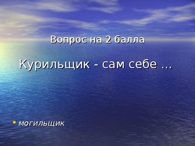 Вопрос на 2 балла   Курильщик - сам себе ... могильщик 
