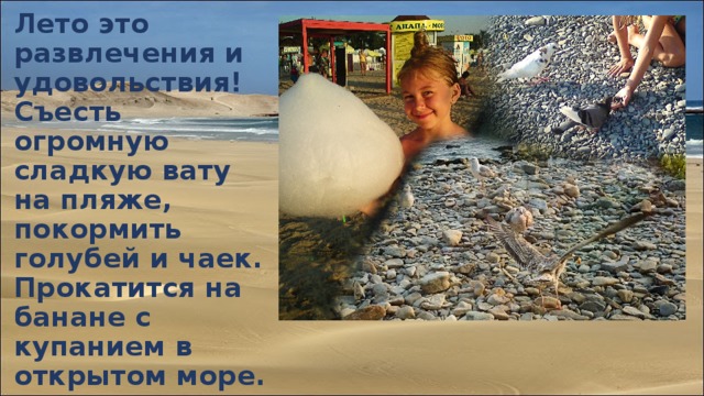 Лето это развлечения и удовольствия! Съесть огромную сладкую вату на пляже, покормить голубей и чаек. Прокатится на банане с купанием в открытом море. 