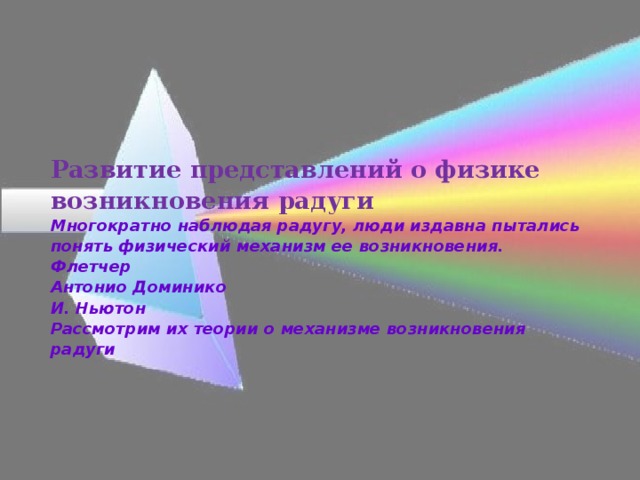Развитие представлений о физике возникновения радуги  Многократно наблюдая радугу, люди издавна пытались понять физический механизм ее возникновения.  Флетчер  Антонио Доминико  И. Ньютон  Рассмотрим их теории о механизме возникновения радуги   