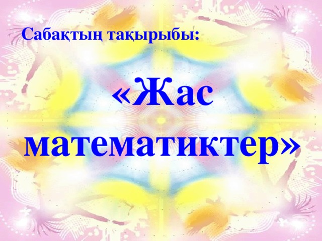 Сабақтың тақырыбы:  «Жас математиктер » 
