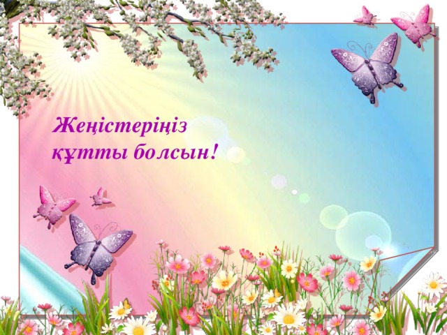 Жеңістеріңіз құтты болсын!  