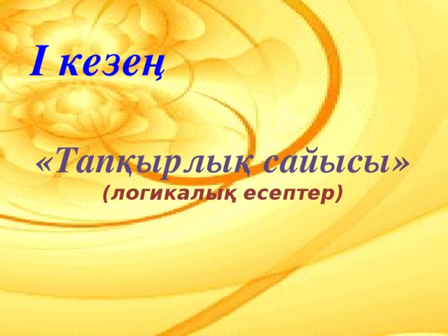 І кезең  «Тапқырлық сайысы» (логикалық есептер)  