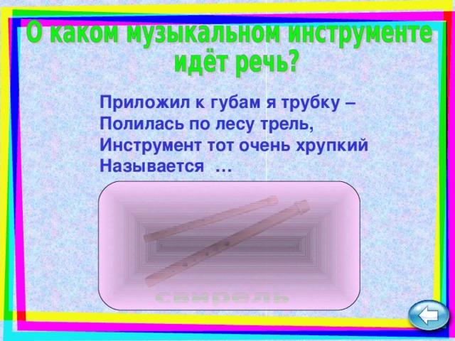 Приложил к губам я трубку –  Полилась по лесу трель,  Инструмент тот очень хрупкий  Называется  … 