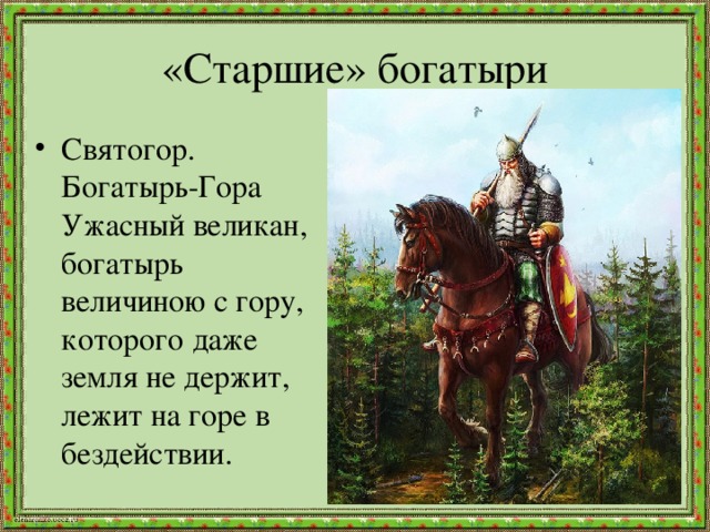 «Старшие» богатыри Святогор. Богатырь-Гора Ужасный великан, богатырь величиною с гору, которого даже земля не держит, лежит на горе в бездействии. 