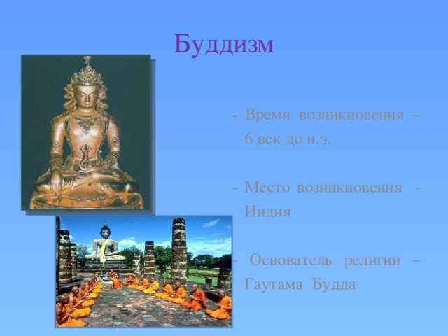 Буддизм  - Время возникновения – 6 век до н.э. - Место возникновения - Индия - Основатель религии – Гаутама Будда 