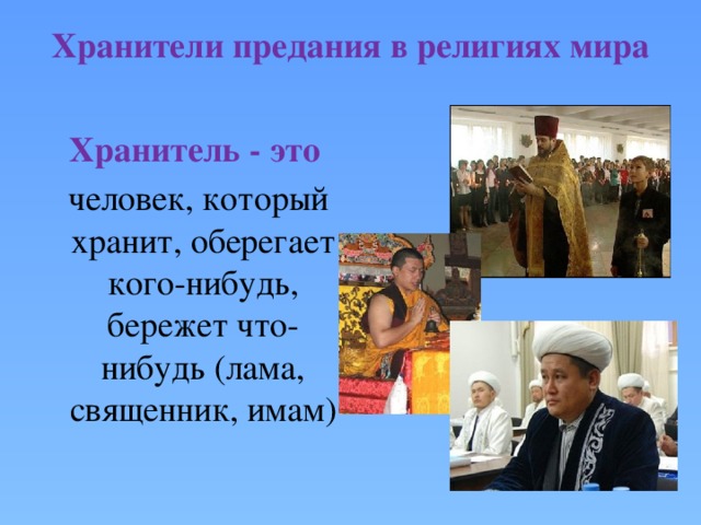 Хранители предания в религиях мира    Хранитель - это  человек, который хранит, оберегает кого-нибудь, бережет что-нибудь (лама, священник, имам) 