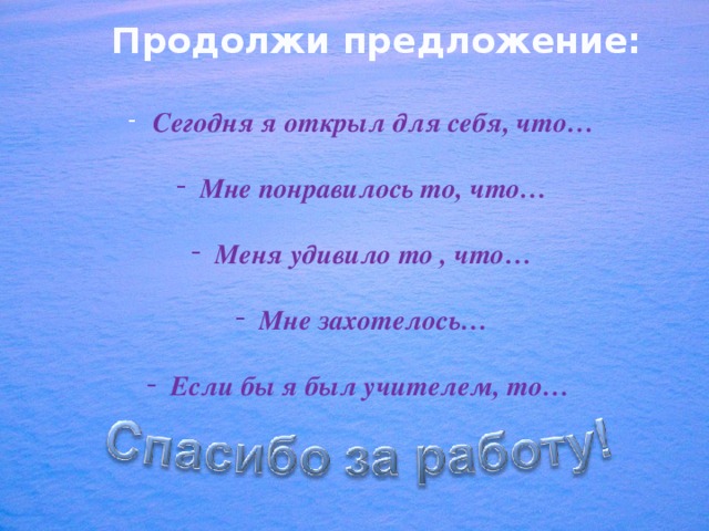 Продолжи предложение:  Сегодня я открыл для себя, что…   Мне понравилось то, что…   Меня удивило то , что…   Мне захотелось…   Если бы я был учителем, то… 
