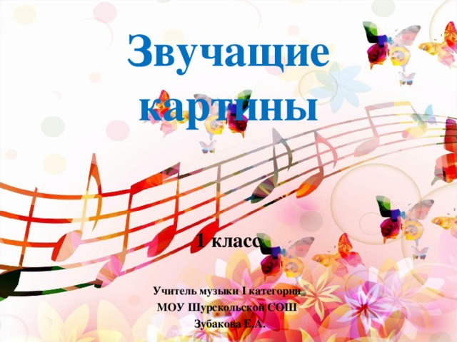 Звучащие картины 1 класс  Учитель музыки I категории МОУ Шурскольской СОШ  Зубакова Е.А.  