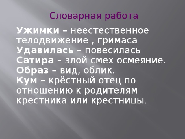 Словарная работа Ужимки – неестественное телодвижение , гримаса Удавилась – повесилась Сатира – злой смех осмеяние. Образ – вид, облик. Кум – крёстный отец по отношению к родителям крестника или крестницы. 