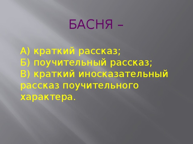 БАСНЯ –   А) краткий рассказ;  Б) поучительный рассказ;  В) краткий иносказательный рассказ поучительного характера. 
