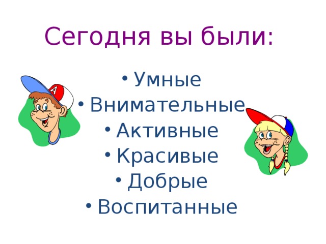  Сегодня вы были: Умные Внимательные Активные Красивые Добрые Воспитанные 