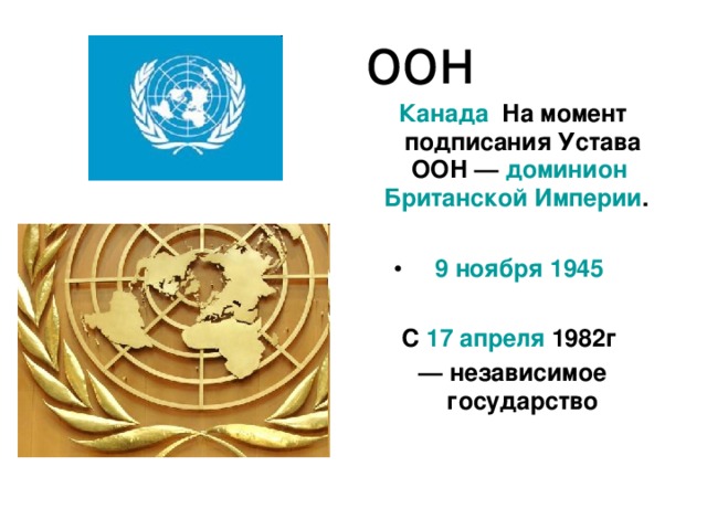 оон Канада На момент подписания Устава ООН — доминион  Британской Империи .  9 ноября  1945   С 17 апреля 1982г  — независимое государство 