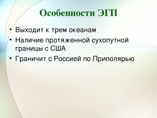 Особенности ЭГП Выходит к трем океанам Наличие протяженной сухопутной границы с США Граничит с Россией по Приполярью  
