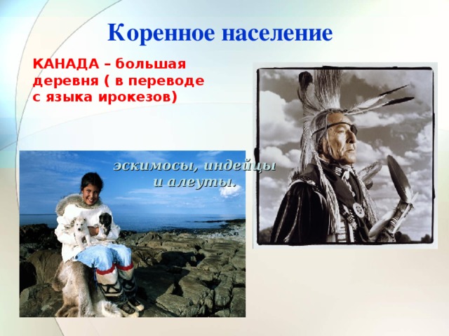 Коренное население КАНАДА – большая деревня ( в переводе с языка ирокезов) эскимосы, индейцы и алеуты. 