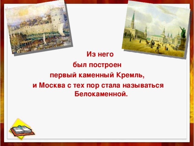  Из него был построен первый каменный Кремль, и Москва с тех пор стала называться Белокаменной.   