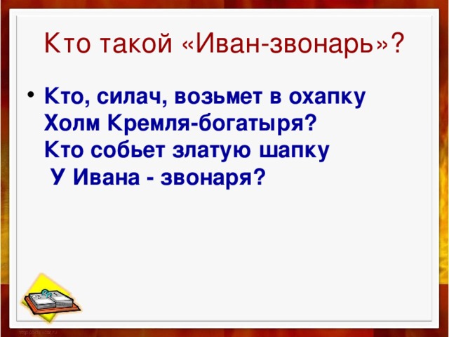 Кто такой «Иван-звонарь»? Кто, силач, возьмет в охапку  Холм Кремля-богатыря?  Кто собьет златую шапку  У Ивана - звонаря? 