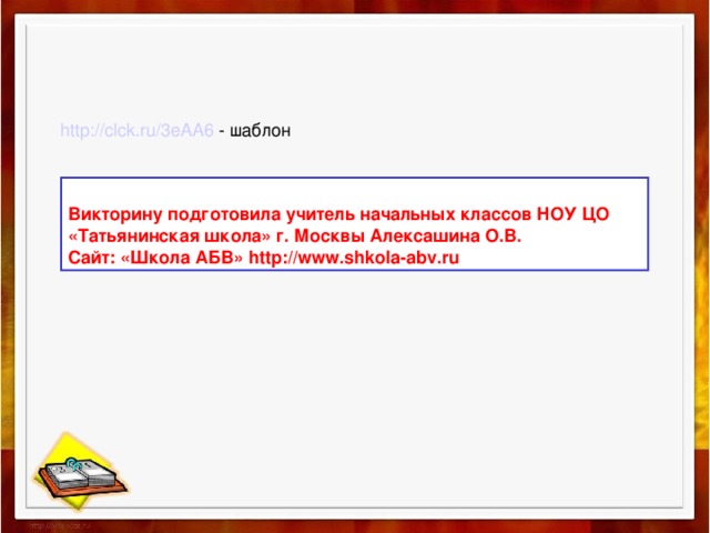 http://clck.ru/3eAA6 - шаблон Викторину подготовила учитель начальных классов НОУ ЦО «Татьянинская школа» г. Москвы Алексашина О.В. Сайт: «Школа АБВ» http://www.shkola-abv.ru 