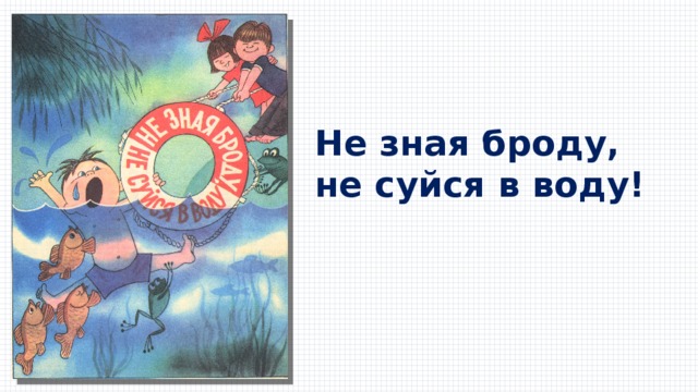 Не зная броду, не суйся в воду! 
